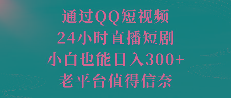 通过QQ短视频、24小时直播短剧，小白也能日入300+，老平台值得信奈-游客之家