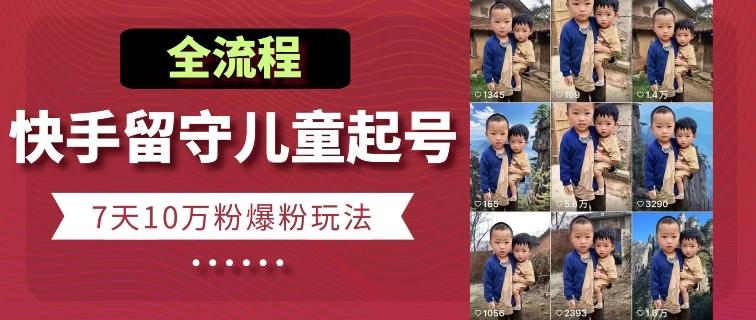 快手留守儿童博同情起号，7天10万粉爆粉玩法，全流程-游客之家