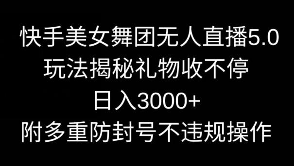 快手美女舞团无人直播5.0玩法，礼物收不停，日入3000+，内附多重防封号不违规操作【揭秘】-游客之家