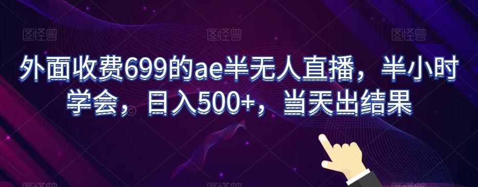 外面收费699的ae半无人直播，半小时学会，日入500+，当天出结果【揭秘】-游客之家