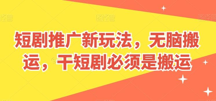 短剧推广新玩法，无脑搬运，干短剧必须是搬运【揭秘】-游客之家