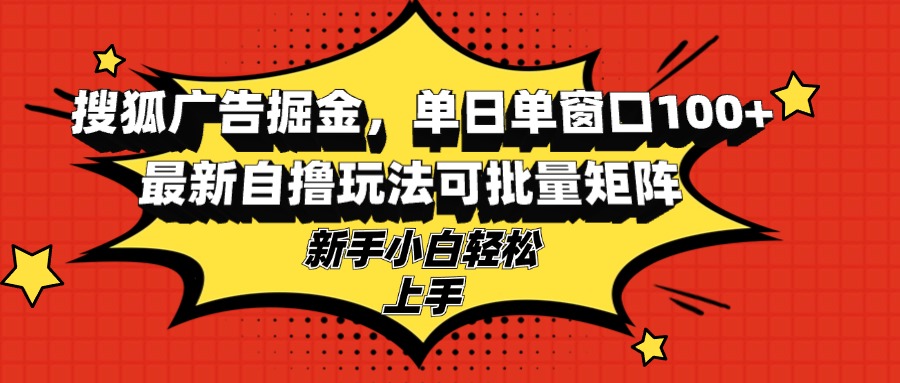 搜狐广告掘金，单日单窗口100+，最新自撸玩法可批量矩阵，适合新手小白-游客之家