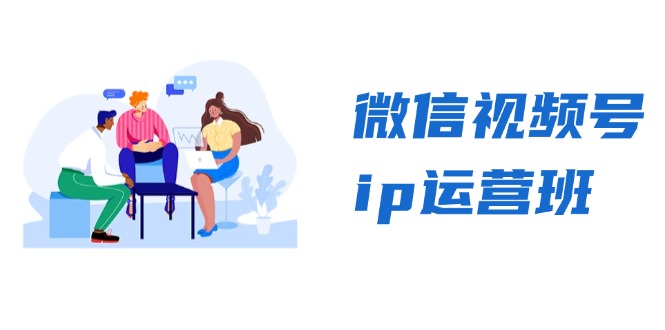 微信视频号ip运营班：特邀分享+CEO直播+精英分享，揭秘视频号变现秘诀-游客之家