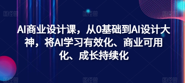 AI商业设计课，从0基础到AI设计大神，将AI学习有效化、商业可用化、成长持续化-游客之家