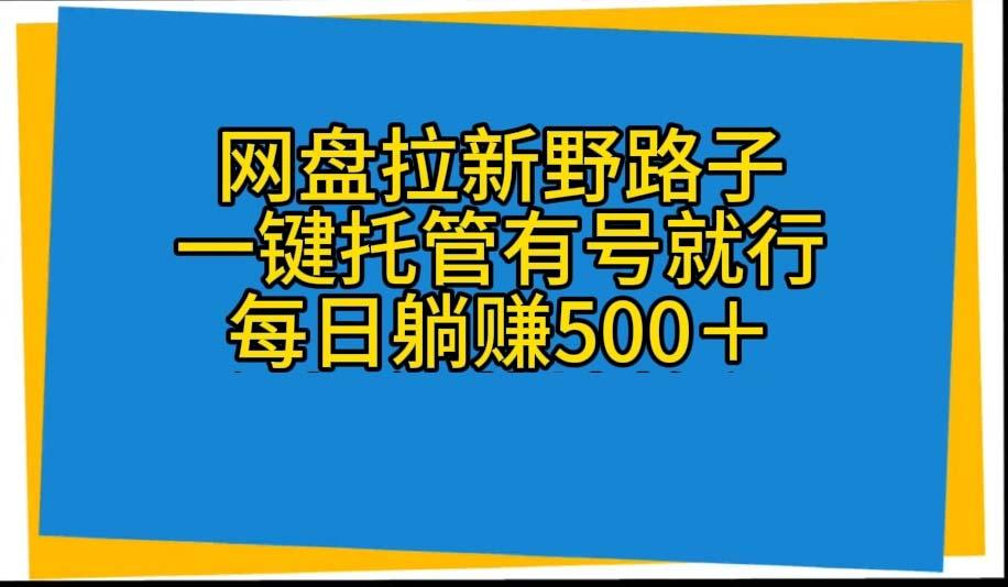 网盘拉新野路子，一键托管有号就行，全自动代发视频，每日躺赚500＋-游客之家