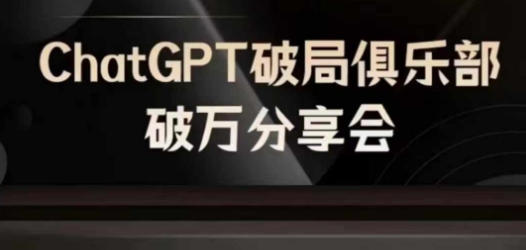 AI破局俱乐部-ChatGPT破局俱乐部破万分享会，AI时代来临，未来已来-游客之家