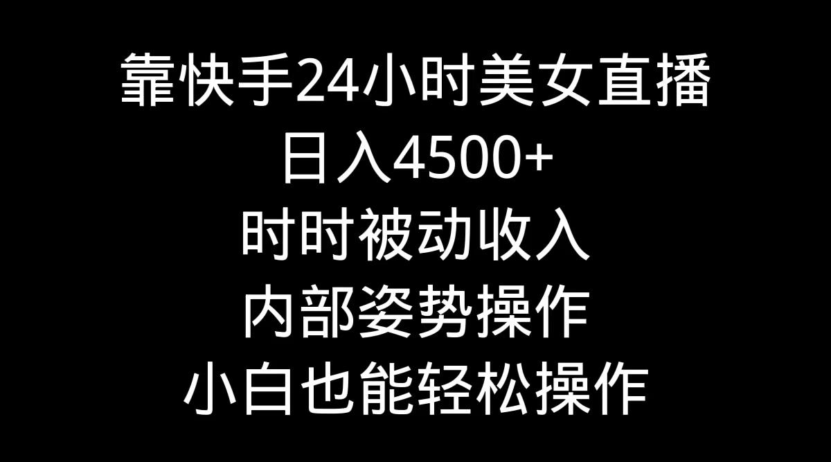 靠快手美女24小时直播，日入4500+，时时被动收入，内部姿势操作，小白也...-游客之家