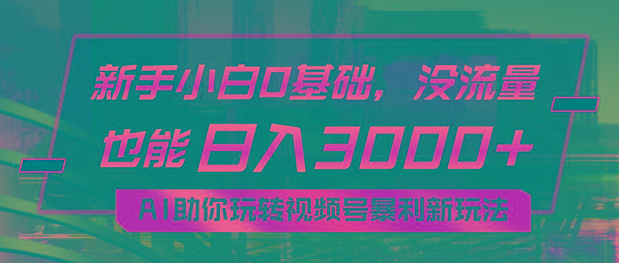 小白0基础，没流量也能日入3000+：AI助你玩转视频号暴利新玩法-游客之家