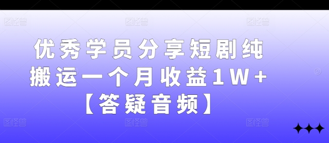 优秀学员分享短剧纯搬运一个月收益1W+【答疑音频】-游客之家