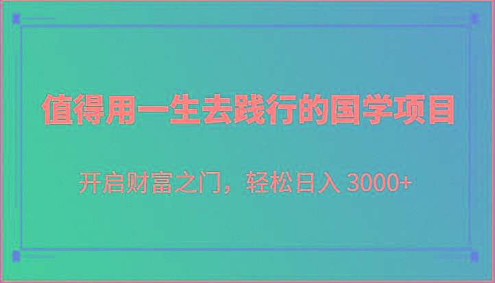 值得用一生去践行的国学项目，开启财富之门，轻松日入 3000+-游客之家