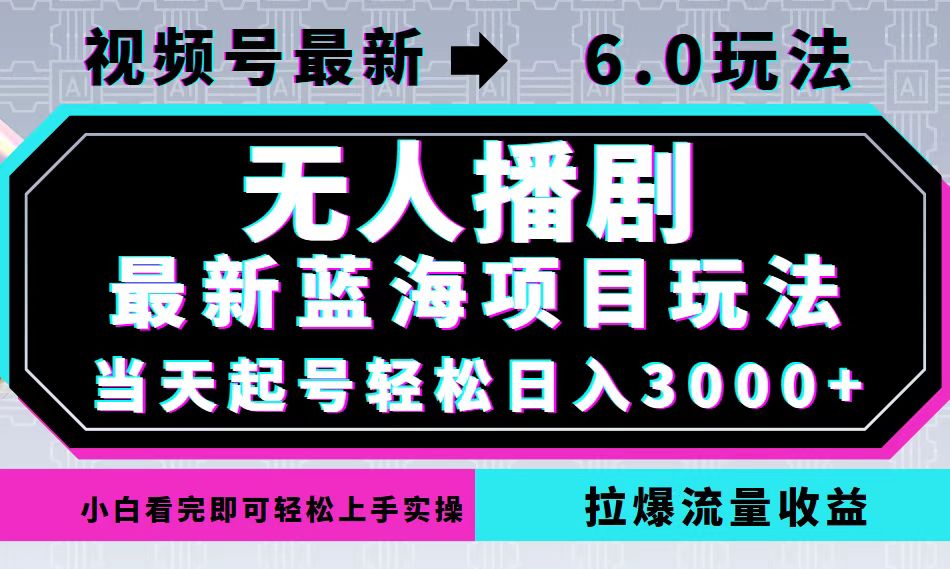 视频号最新6.0玩法，无人播剧，轻松日入3000+，最新蓝海项目，拉爆流量...-游客之家