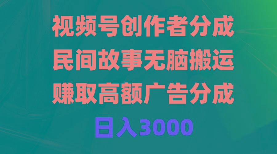 (9390期)视频号创作者分成，民间故事无脑搬运，赚取高额广告分成，日入3000-游客之家