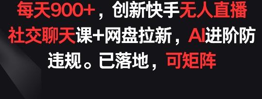 每天900+，创新快手无人直播社交聊天课+网盘拉新，AI进阶防违规 已落地 可矩阵【揭秘】-游客之家