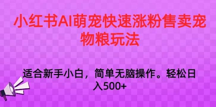 小红书AI萌宠快速涨粉售卖宠物粮玩法，日入1000+【揭秘】-游客之家