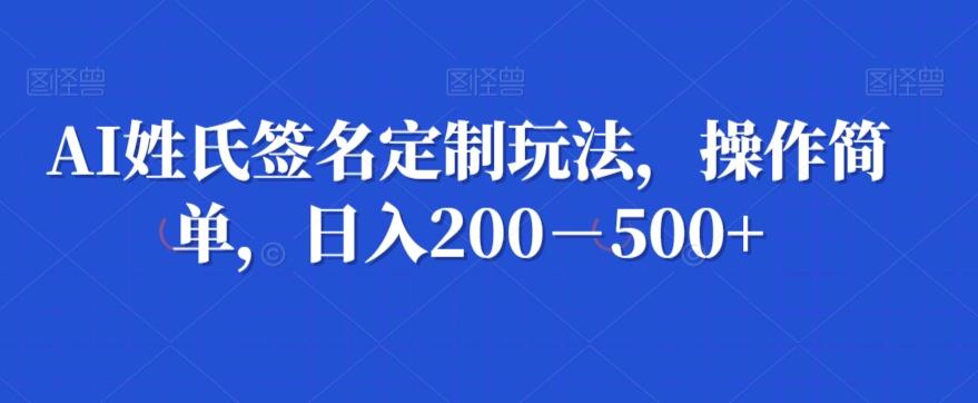AI姓氏签名定制玩法，操作简单，日入200－500+-游客之家
