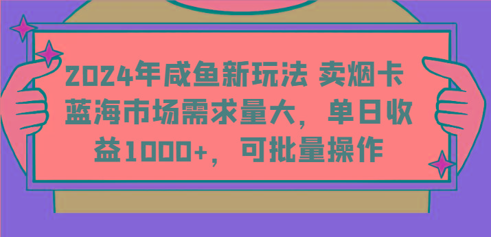 2024年咸鱼新玩法 卖烟卡 蓝海市场需求量大，单日收益1000+，可批量操作-游客之家