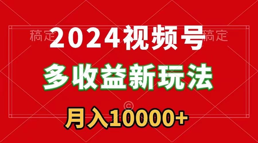 2024视频号多收益新玩法，每天5分钟，月入1w+，新手小白都能简单上手-游客之家