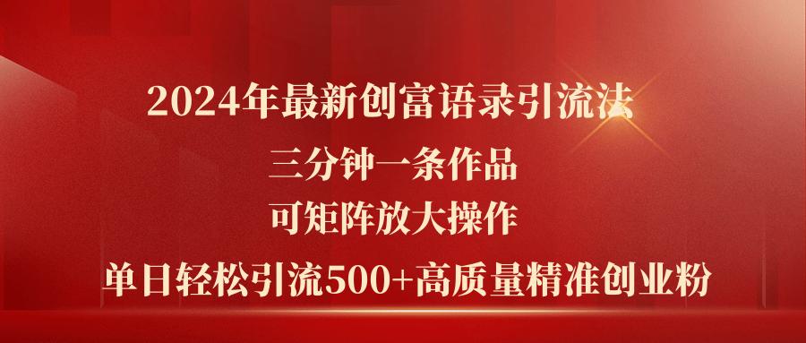 2024年最新创富语录引流法,三分钟一条作品可矩阵放大操作,日引流500...-游客之家