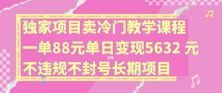 独家项目卖冷门教学课程一单88元单日变现5632元违规不封号长期项目【揭秘】-游客之家
