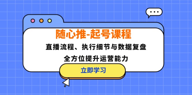 随心推-起号课程：直播流程、执行细节与数据复盘，全方位提升运营能力-游客之家