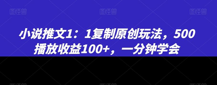 小说推文1：1复制原创玩法，500播放收益100+，一分钟学会【揭秘】-游客之家