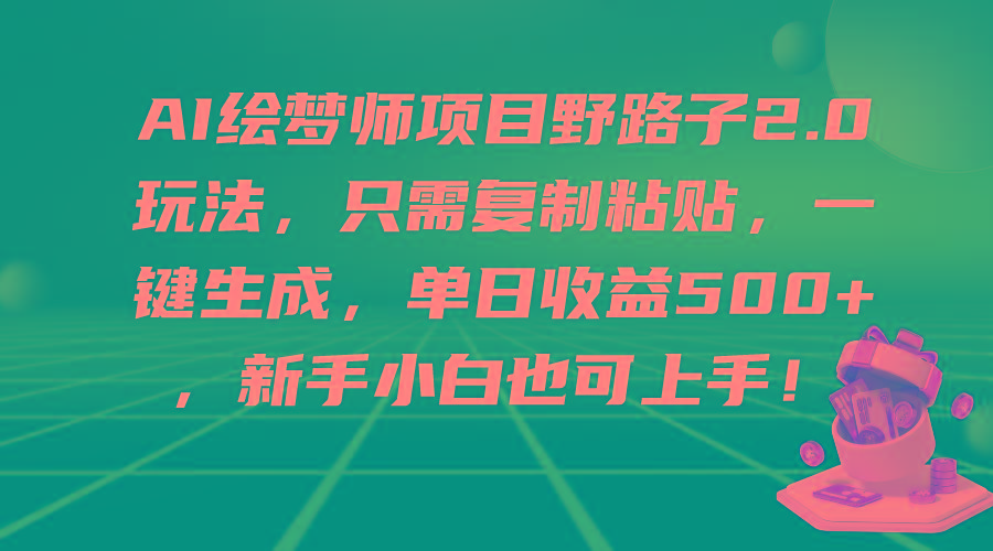 (9876期)AI绘梦师项目野路子2.0玩法，只需复制粘贴，一键生成，单日收益500+，新...-游客之家