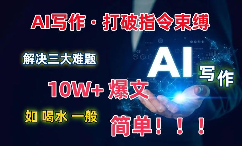 AI写作：解决三大难题，10W+爆文如喝水一般简单，打破指令调教束缚【揭秘】-游客之家
