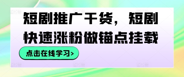 短剧推广干货，短剧快速涨粉做锚点挂载-游客之家
