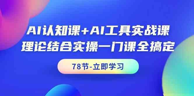 AI认知课+AI工具实战课，理论结合实操一门课全搞定(78节)-游客之家