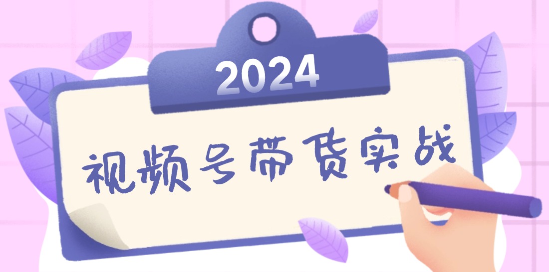 2024视频号最新带货实战课：无人直播/书单号卖货/个人IP口播 (附资料素材-游客之家