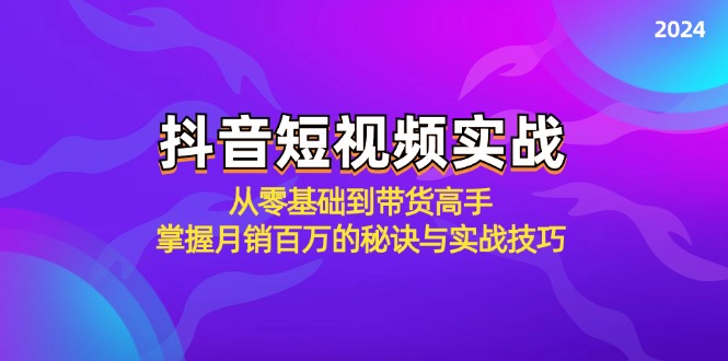 抖音短视频实战：从零基础到带货高手，掌握月销百万的秘诀与实战技巧-游客之家