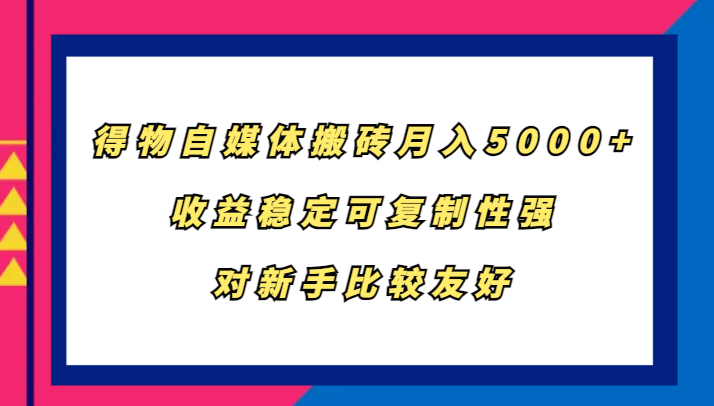 得物自媒体搬砖，月入5000+，收益稳定可复制性强，对新手比较友好-游客之家