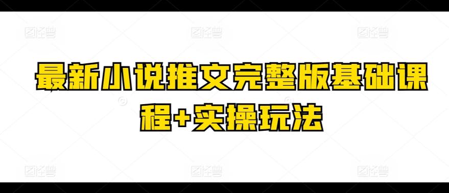最新小说推文完整版基础课程+实操玩法-游客之家