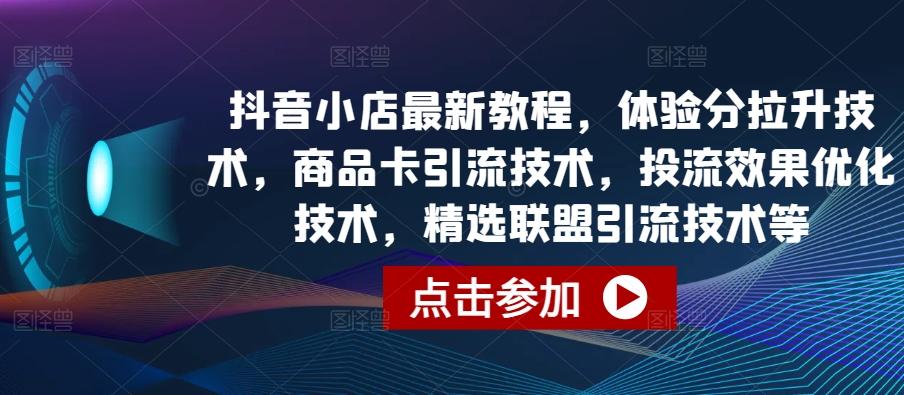 抖音小店最新教程，体验分拉升技术，商品卡引流技术，投流效果优化技术，精选联盟引流技术等-游客之家
