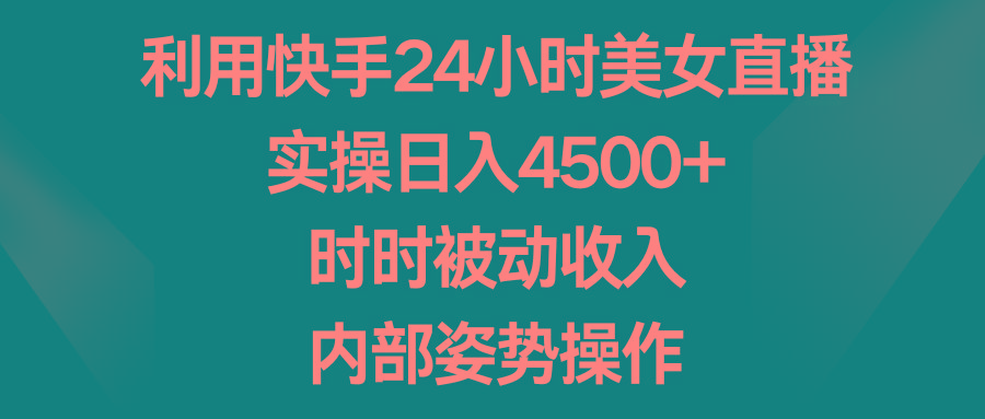 利用快手24小时美女直播，实操日入4500+，时时被动收入，内部姿势操作-游客之家