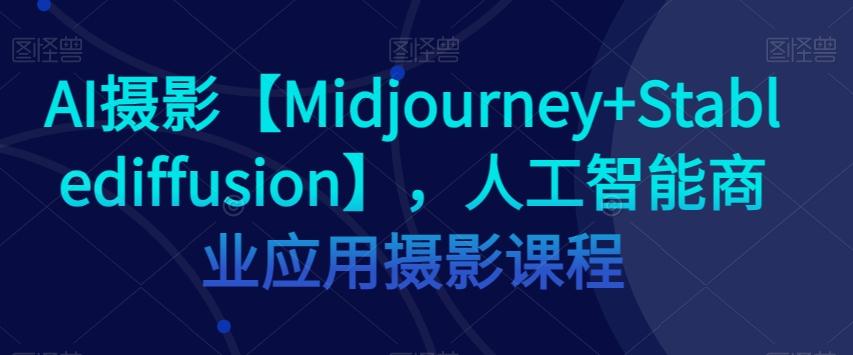 AI摄影【Midjourney+Stablediffusion】，人工智能商业应用摄影课程-游客之家
