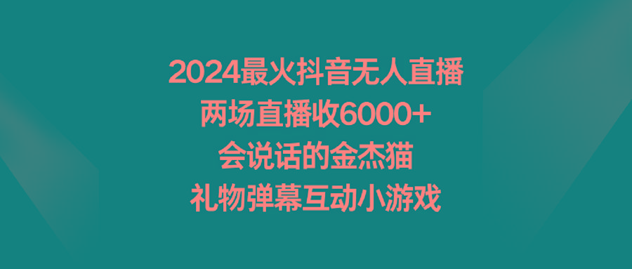 2024最火抖音无人直播，两场直播收6000+会说话的金杰猫 礼物弹幕互动小游戏-游客之家