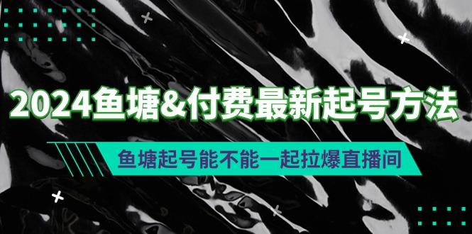 (9507期)2024鱼塘&付费最新起号方法：鱼塘起号能不能一起拉爆直播间-游客之家