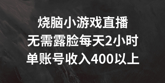 烧脑小游戏直播，无需露脸每天2小时，单账号日入400+【揭秘】-游客之家