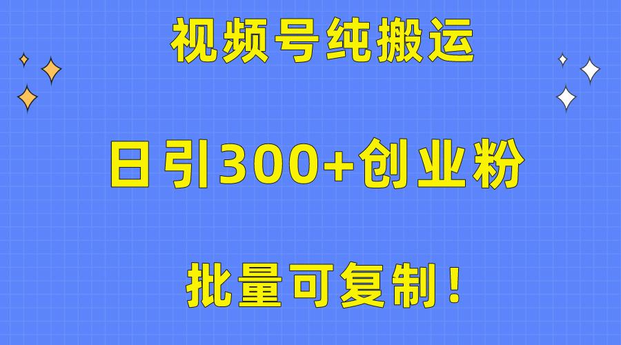 批量可复制！视频号纯搬运日引300+创业粉教程！-游客之家