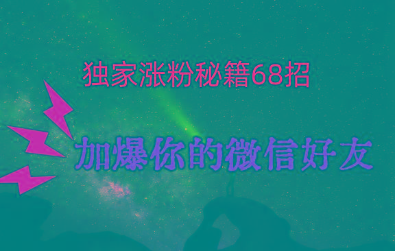 独家引流秘籍68招，深藏多年的压箱底，效果惊人，加爆你的微信好友！-游客之家