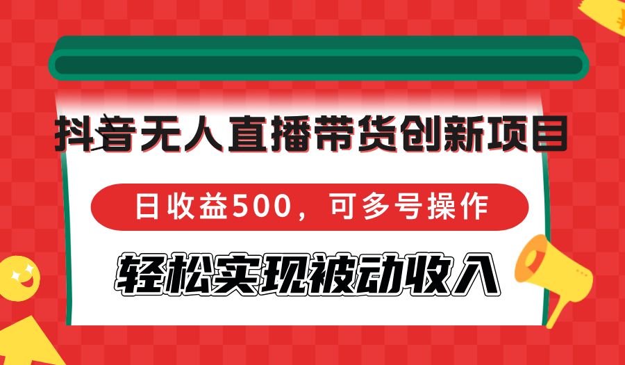 抖音无人直播带货创新项目，日收益500，可多号操作，轻松实现被动收入-游客之家