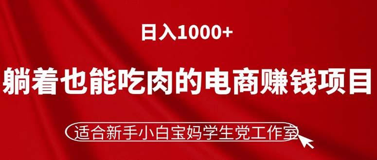 躺着也能吃肉的电商赚钱项目，日入1000+，适合新手小白宝妈学生党工作室-游客之家