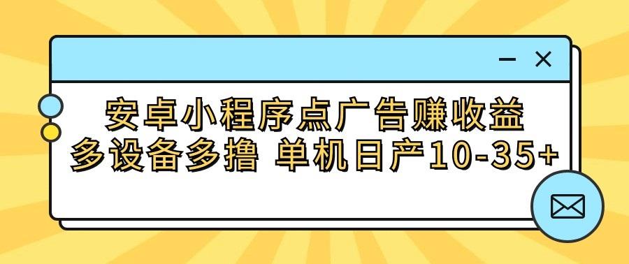 安卓小程序点广告赚收益，多设备多撸 单机日产10-35+-游客之家