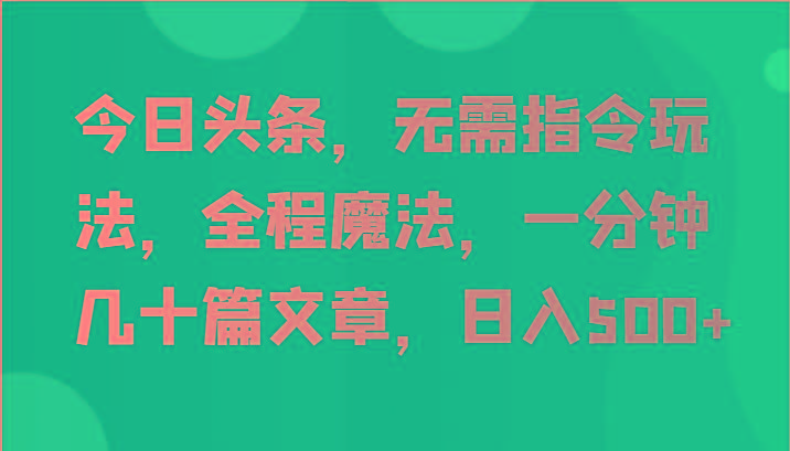 今日头条，无需指令玩法，全程魔法，一分钟几十篇文章，日入500+-游客之家