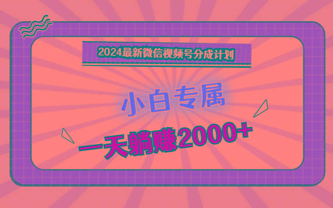 2024最新微信视频号分成计划，对新人友好，一天躺赚2000+-游客之家