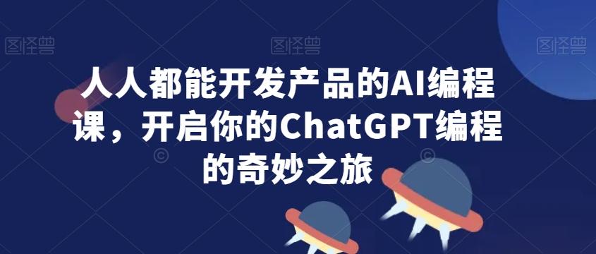 人人都能开发产品的AI编程课，开启你的ChatGPT编程的奇妙之旅-游客之家