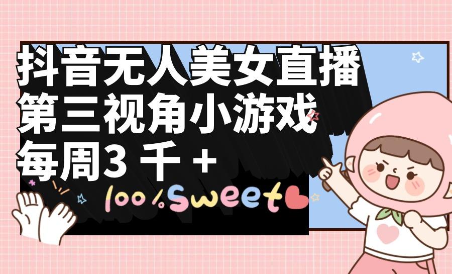 (9796期)抖音无人美女直播，第三视角小游戏，每周收益3000+-游客之家