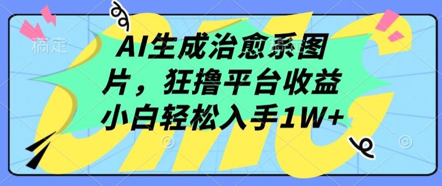 AI生成治愈系图片，狂撸平台收益，小白轻松入手1W+【揭秘】-游客之家