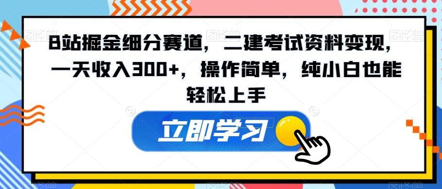 B站掘金细分赛道，二建考试资料变现，一天收入300+，操作简单，纯小白也能轻松上手-游客之家